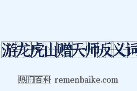 游龙虎山赠天师反义词是什么意思的图片